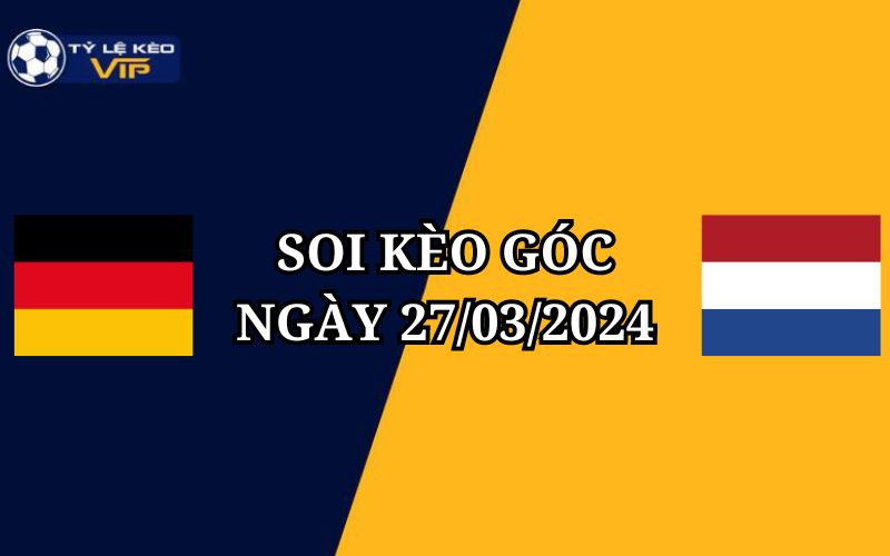 Soi kèo phạt góc Đức vs Hà Lan 02h45 ngày 27/03/2024