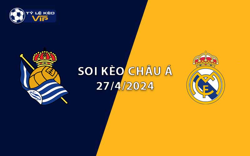 Soi kèo châu Á Real Sociedad vs Real Madrid 02h00 ngày 27/4/2024