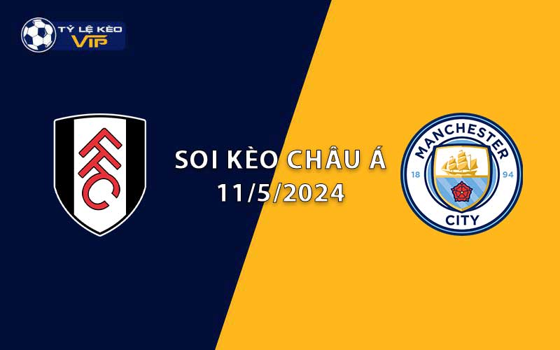 Soi kèo châu Á Fulham vs Man City 18h30 ngày 11/5/2024