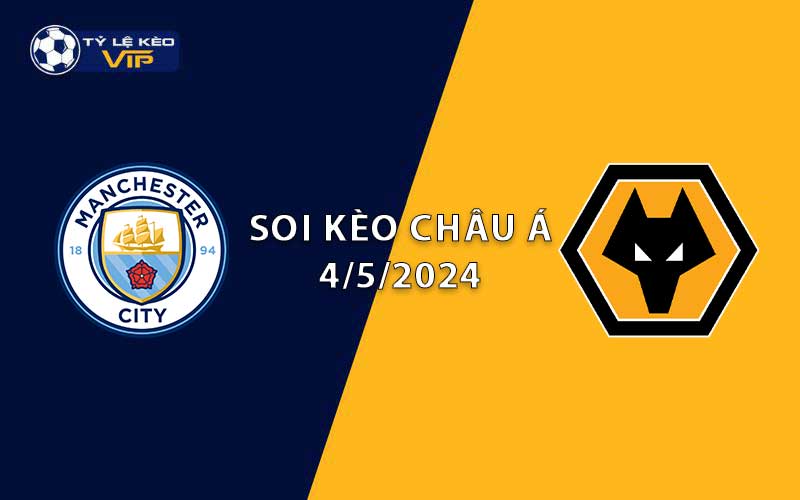 Soi kèo châu Á Man City vs Wolves 23h30 ngày 04/5/2024