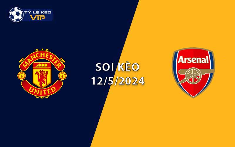 Soi kèo trận đấu Man United vs Arsenal 22h30 ngày 12/5/2024