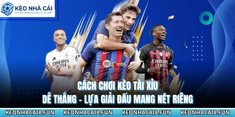 Cách Chơi Kèo Tài Xỉu Dễ Thắng - Bí Quyết Soi Chuẩn 100% 2 Cách chơi kèo Tài Xỉu dễ thắng - Lựa giải đấu mang nét riêng