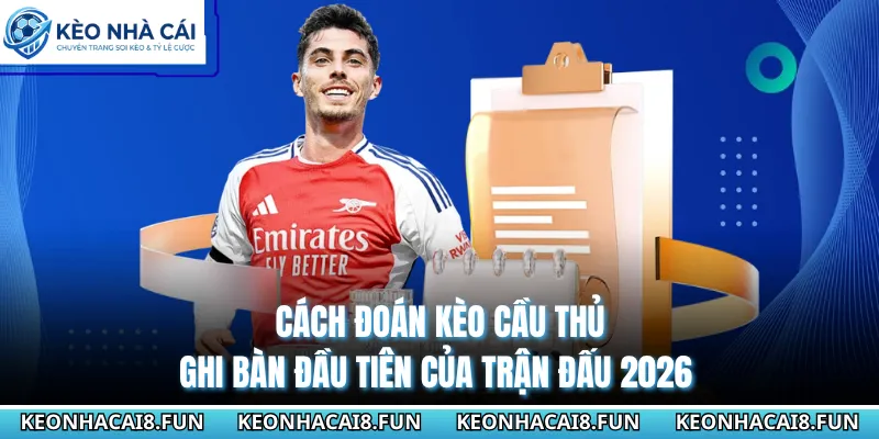 Cách Đoán Kèo Cầu Thủ Ghi Bàn Đầu Tiên Của Trận Đấu 2026 4 Cách Đoán Kèo Cầu Thủ Ghi Bàn Đầu Tiên Của Trận Đấu 2026