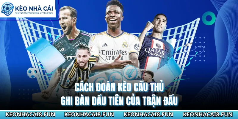 Cách Đoán Kèo Cầu Thủ Ghi Bàn Đầu Tiên Của Trận Đấu 2026 2 Cách đoán kèo cầu thủ ghi bàn đầu tiên của trận đấu