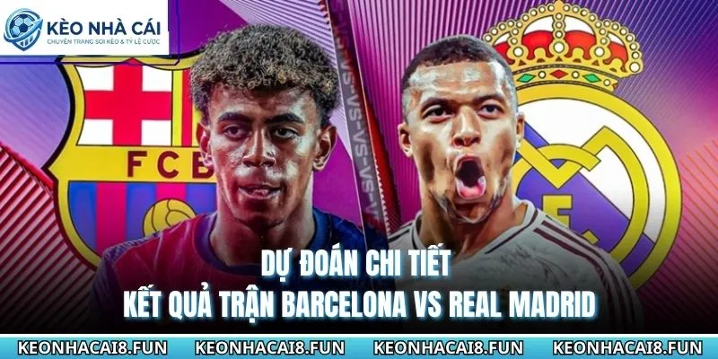 Nhận Định Trận Barcelona Vs Real Madrid Ngày 11/5/2026 3 Dự đoán chi tiết kết quả trận Barcelona vs Real Madrid