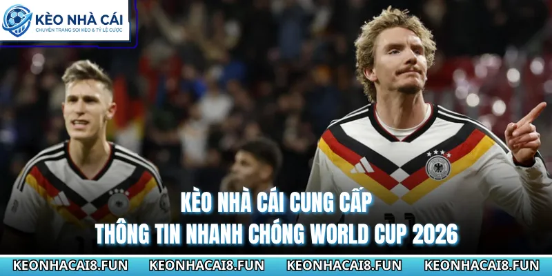 Kèo Nhà Cái cung cấp thông tin nhanh chóng World Cup 2026