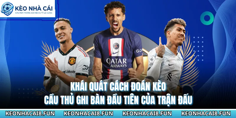 Cách Đoán Kèo Cầu Thủ Ghi Bàn Đầu Tiên Của Trận Đấu 2026 1 Khái quát cách đoán kèo cầu thủ ghi bàn đầu tiên của trận đấu