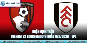 Nhận Định Trận Fulham Vs Bournemouth Ngày 9/5/2026 - EPL 10 nhận định trận Fulham vs Bournemouth ngày 9/5/2026