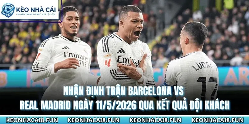 Nhận Định Trận Barcelona Vs Real Madrid Ngày 11/5/2026 2 Nhận định trận Barcelona vs Real Madrid ngày 11/5/2026 qua kết quả đội khách