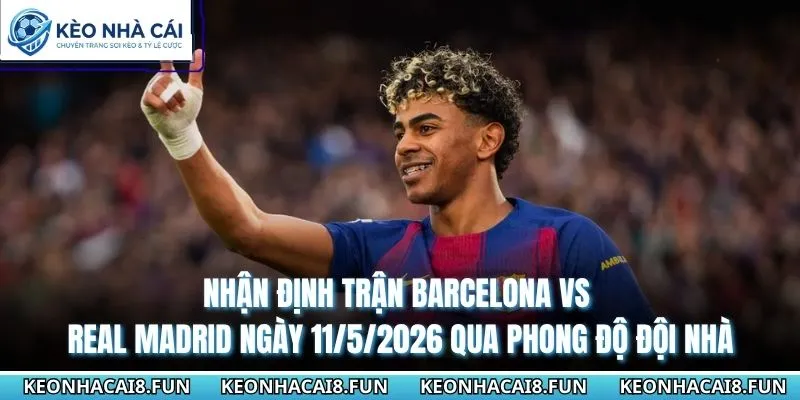 Nhận Định Trận Barcelona Vs Real Madrid Ngày 11/5/2026 1 Nhận định trận Barcelona vs Real Madrid ngày 11/5/2026 qua phong độ đội nhà