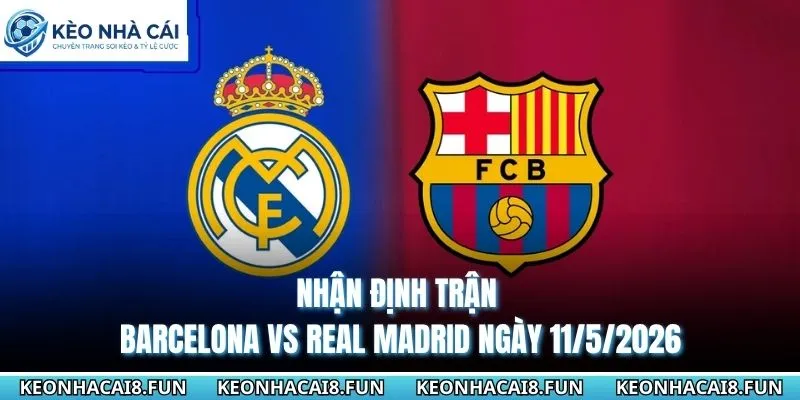 Nhận Định Trận Barcelona Vs Real Madrid Ngày 11/5/2026 3 nhận định trận Barcelona vs Real Madrid ngày 11/5/2026