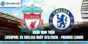 Nhận Định Trận Liverpool Vs Chelsea Ngày 9/5/2026 - Premier League 11 nhận định trận Liverpool vs Chelsea ngày 9/5/2026