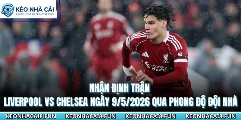 Nhận Định Trận Liverpool Vs Chelsea Ngày 9/5/2026 - Premier League 1 Nhận định trận Liverpool vs Chelsea ngày 9/5/2026 qua phong độ đội nhà