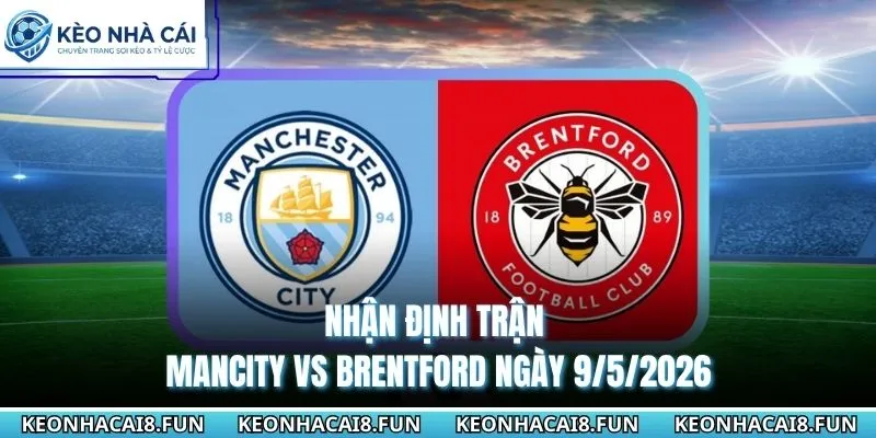 Nhận Định Trận Mancity Vs Brentford Ngày 9/5/2026 - EPL 4 nhận định trận Mancity vs Brentford ngày 9/5/2026