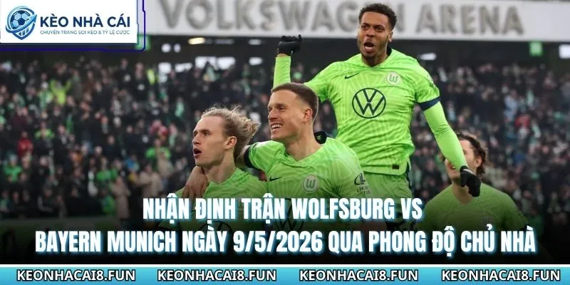 Nhận định trận Wolfsburg vs Bayern Munich ngày 9/5/2026 qua phong độ chủ nhà