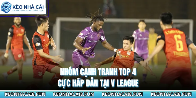 V-League 30 Nhóm cạnh tranh top 4 cực hấp dẫn tại V League