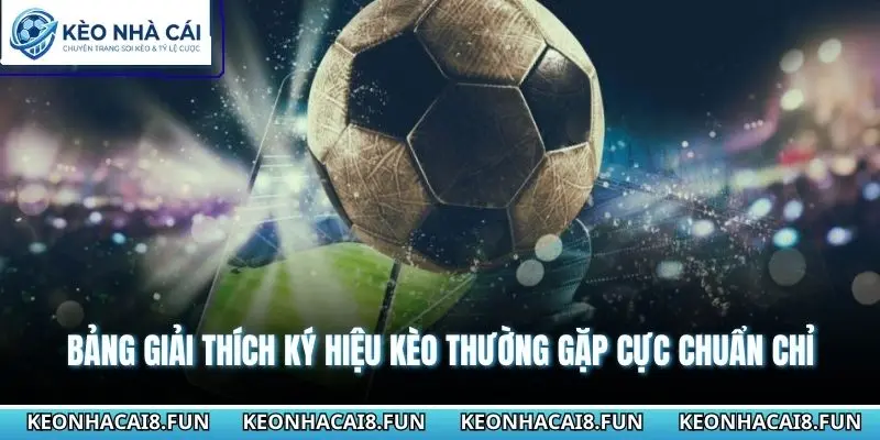 Hướng Dẫn Đọc Kèo Bóng Đá Cho Người Mới Theo Cách Dễ Hiểu 3 Bảng giải thích ký hiệu kèo thường gặp cực chuẩn chỉ