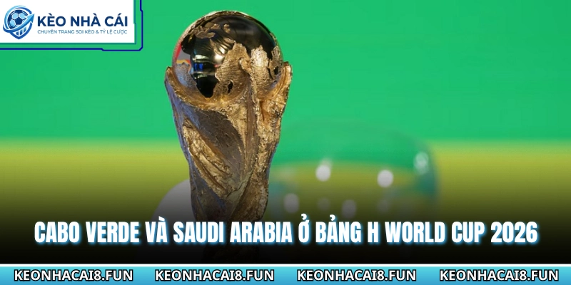 Bảng H World Cup 2026 - Chi Tiết Và Dự Đoán Cục Diện Chuẩn 2 Cabo Verde và Saudi Arabia ở bảng H World Cup 2026