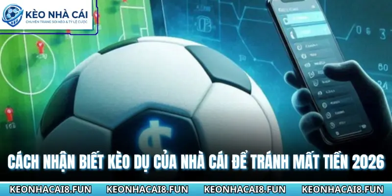 Cách Nhận Biết Kèo Dụ Của Nhà Cái Để Tránh Mất Tiền 2026 2 Cách nhận biết kèo dụ của nhà cái