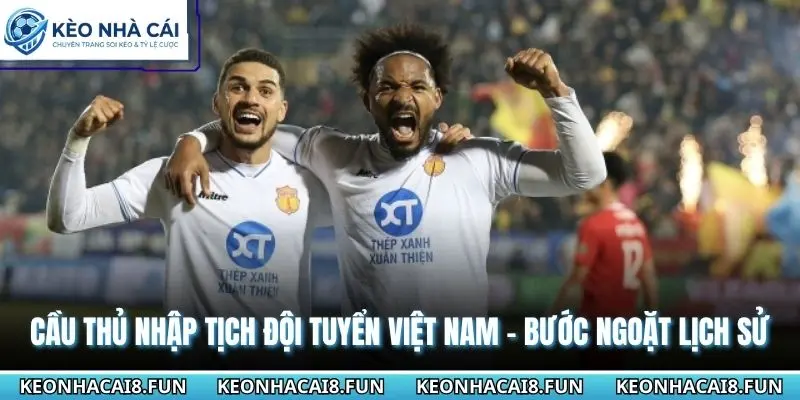 Cầu Thủ Nhập Tịch Đội Tuyển Việt Nam - Bước Ngoặt Lịch Sử 4 Cầu thủ nhập tịch đội tuyển Việt Nam