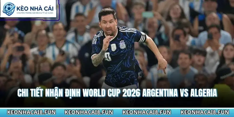 Chi tiết nhận định world cup 2026 Argentina vs Algeria