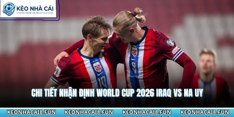 Nhận định World Cup 2026 Iraq vs Na Uy 05h00 - 17/06/2026 3 Chi tiết Nhận định world cup 2026 Iraq vs Na Uy