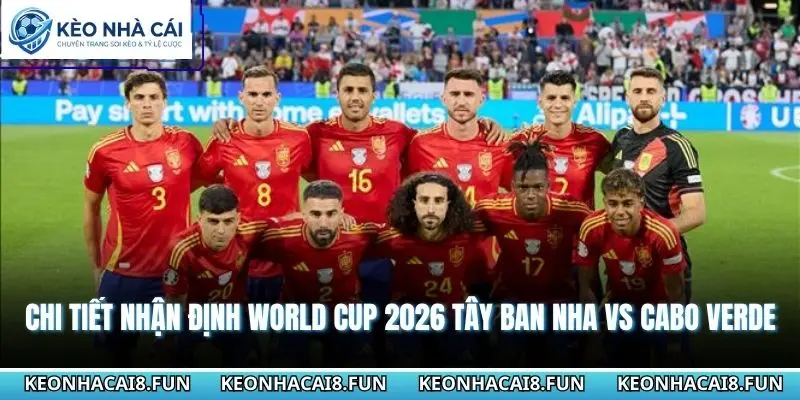 Chi tiết nhận định World Cup 2026 Tây Ban Nha vs Cabo Verde