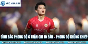 Đình Bắc Phong Độ 6 Trận Ghi 10 Bàn - Phong Độ Khủng Khiếp 9 Đình Bắc phong độ 6 trận ghi 10 bàn