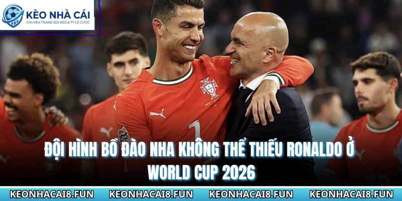 Ronaldo Có Tham Dự World Cup 2026 Không & Cơ Hội Sắp Tới 3 Đội hình Bồ Đào Nha không thể thiếu Ronaldo ở World Cup 2026