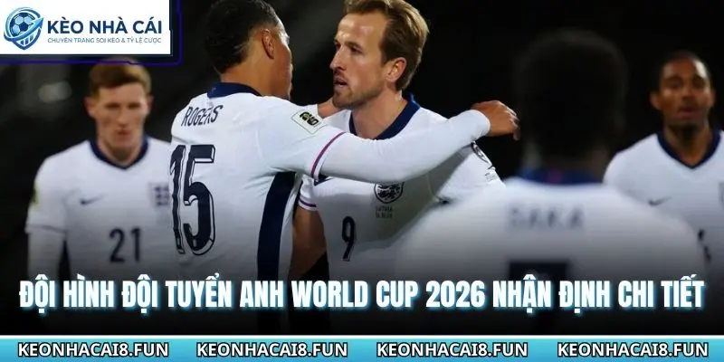 Đội Hình Đội Tuyển Anh World Cup 2026 Chi Tiết Kèo Nhà Cái 3 Đội hình đội tuyển Anh World Cup 2026 nhận định chi tiết