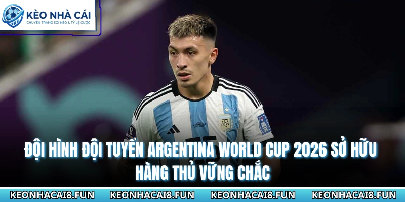 Đội Hình Đội Tuyển Argentina World Cup 2026 Đầy Khí Thế 1 Đội hình đội tuyển Argentina World cup 2026 sở hữu hàng thủ vững chắc