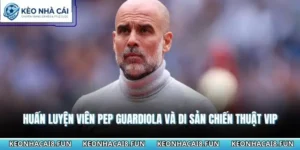 Huấn Luyện Viên Pep Guardiola Và Di Sản Chiến Thuật Vip 7 Huấn luyện viên Pep Guardiola
