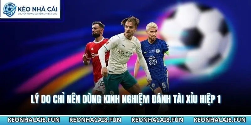Lý do chỉ nên dùng kinh nghiệm đánh tài xỉu hiệp 1