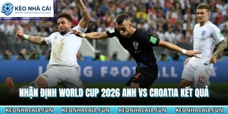 Nhận Định World Cup 2026 Anh Vs Croatia Ngày 18/06 3 Nhận định World Cup 2026 Anh vs Croatia chi tiết kết quả