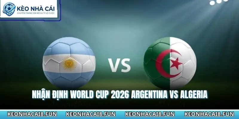 Nhận Định World Cup 2026 Argentina vs Algeria 08h00 - 17/06/2026 1 Nhận định World Cup 2026 Argentina vs Algeria