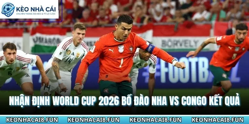 Nhận định World Cup 2026 Bồ Đào Nha vs Congo từ cao thủ