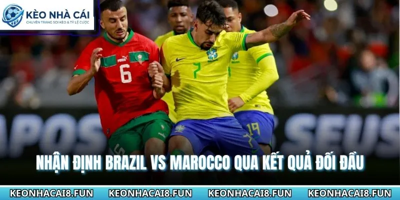 Nhận định World Cup 2026 Brazil vs Marocco qua kết quả những lần đụng độ