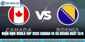 Nhận Định World Cup 2026 Canada VS CH Bosnia - Ngày 13/6 13 Nhận định World Cup 2026 Canada vs CH Bosnia