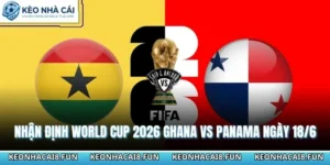 Nhận Định World Cup 2026 Ghana Vs Panama Ngày 18/06 7 Nhận định World Cup 2026 Ghana vs Panama