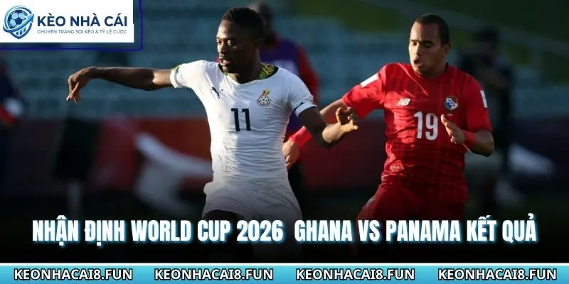 Nhận Định World Cup 2026 Ghana Vs Panama Ngày 18/06 3 Nhận định World Cup 2026 Ghana vs Panama chi tiết các kết quả