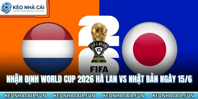 Nhận Định World Cup 2026 Hà Lan Vs Nhật Bản Ngày 15/6 4 Nhận định World Cup 2026 Hà Lan vs Nhật Bản