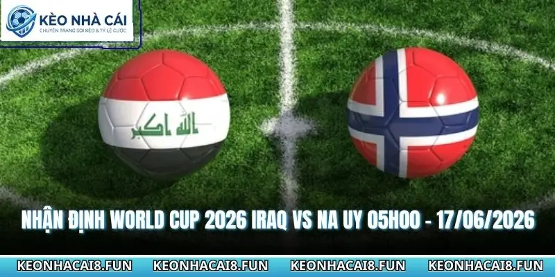 Nhận định World Cup 2026 Iraq vs Na Uy 05h00 - 17/06/2026 4 Nhận định World Cup 2026 Iraq vs Na Uy