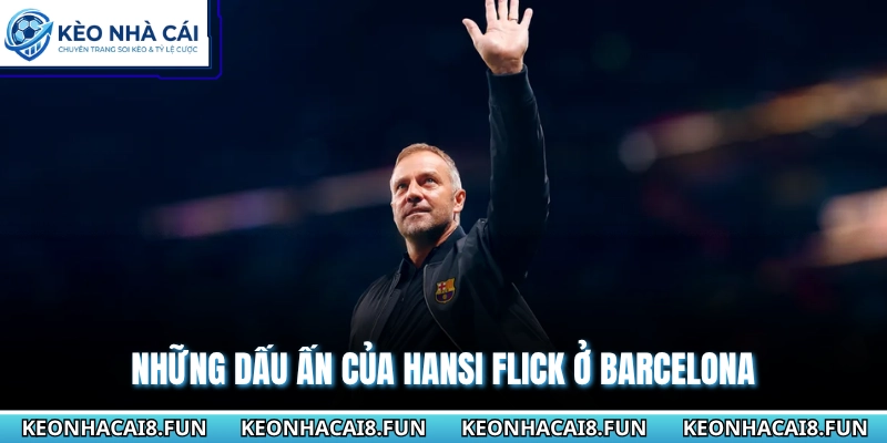 Huấn Luyện Viên Hansi Flick Gia Hạn Bất Ngờ Với Barcelona 2 Những dấu ấn của Hansi Flick ở Barcelona