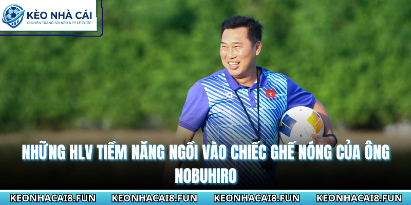 Ông Ueno Nobuhiro Mất Việc Tại V.League - Lý Do Đằng Sau 3 Những HLV tiềm năng ngồi vào chiếc ghế nóng của ông Nobuhiro