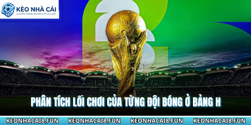 Bảng H World Cup 2026 - Chi Tiết Và Dự Đoán Cục Diện Chuẩn 3 Phân tích lối chơi của từng đội bóng ở bảng H