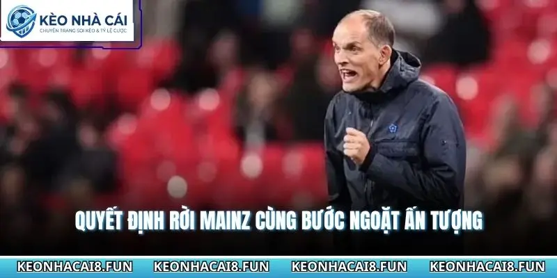 Huấn Luyện Viên Thomas Tuchel - Đế Chế Chiến Thuật Cao 2 Quyết định rời Mainz cùng bước ngoặt ấn tượng