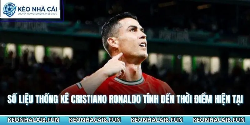 Tiểu Sử Cầu Thủ Cristiano Ronaldo - Hành Trình Huyền Thoại 3 Số liệu thống kê Cristiano Ronaldo tính đến thời điểm hiện tại