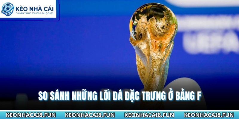 Bảng F World Cup 2026 - Cuộc Đua Kịch Tính Cho Tấm Vé Đi Tiếp 2 So sánh những lối đá đặc trưng ở bảng F