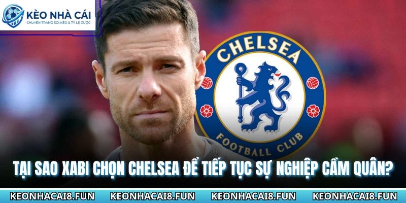 Huấn Luyện Viên Xabi Alonso Chính Thức Tiếp Quản Chelsea 2 Tại sao Xabi chọn Chelsea để tiếp tục sự nghiệp cầm quân?