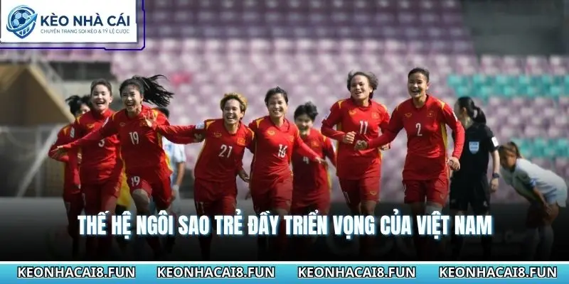 Bóng Đá Nữ Việt Nam - Hành Trình Vượt Khó Vươn Tầm Thế Giới 3 Thế hệ ngôi sao trẻ đầy triển vọng của Việt Nam